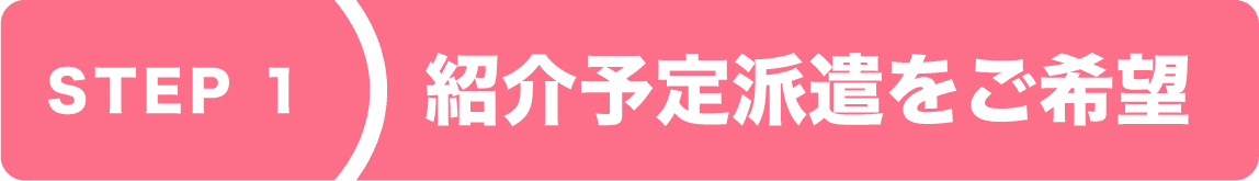 step1 紹介予定派遣をご希望